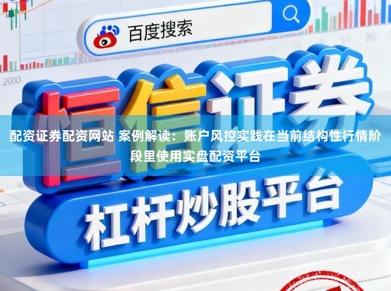 配资证券配资网站 案例解读：账户风控实践在当前结构性行情阶段里使用实盘配资平台