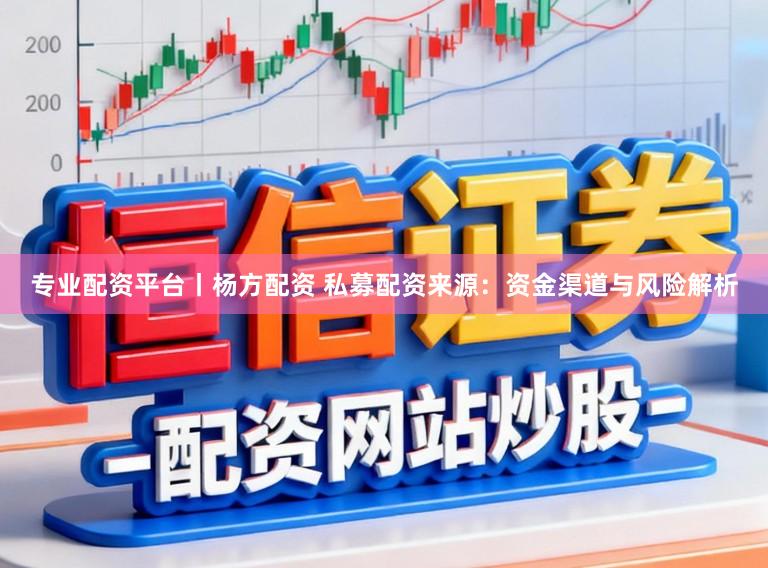 专业配资平台丨杨方配资 私募配资来源：资金渠道与风险解析
