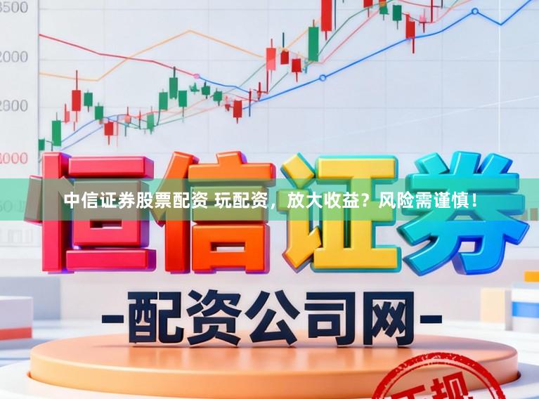 中信证券股票配资 玩配资，放大收益？风险需谨慎！