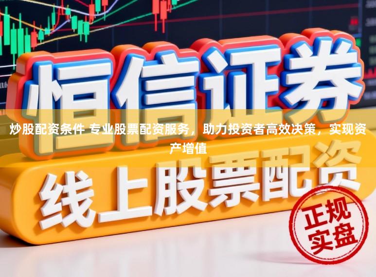 炒股配资条件 专业股票配资服务，助力投资者高效决策，实现资产增值