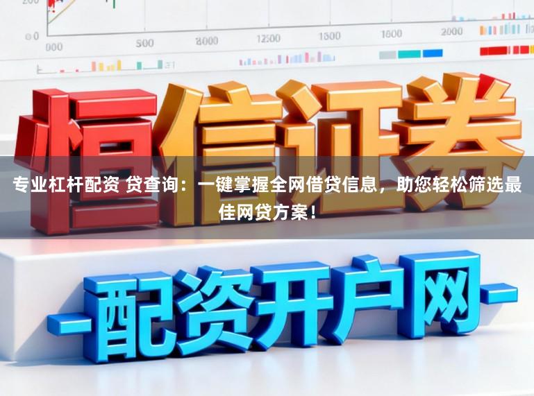 专业杠杆配资 贷查询：一键掌握全网借贷信息，助您轻松筛选最佳网贷方案！