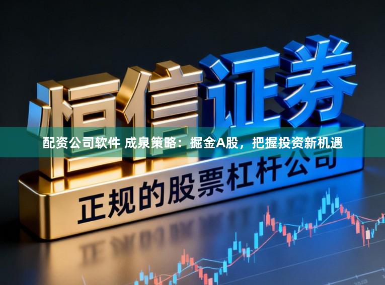 配资公司软件 成泉策略：掘金A股，把握投资新机遇