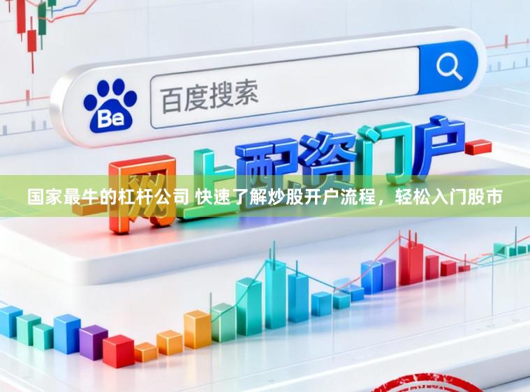 国家最牛的杠杆公司 快速了解炒股开户流程，轻松入门股市