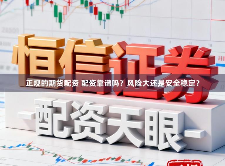 正规的期货配资 配资靠谱吗？风险大还是安全稳定？