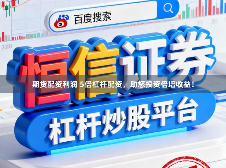 期货配资利润 5倍杠杆配资，助您投资倍增收益！