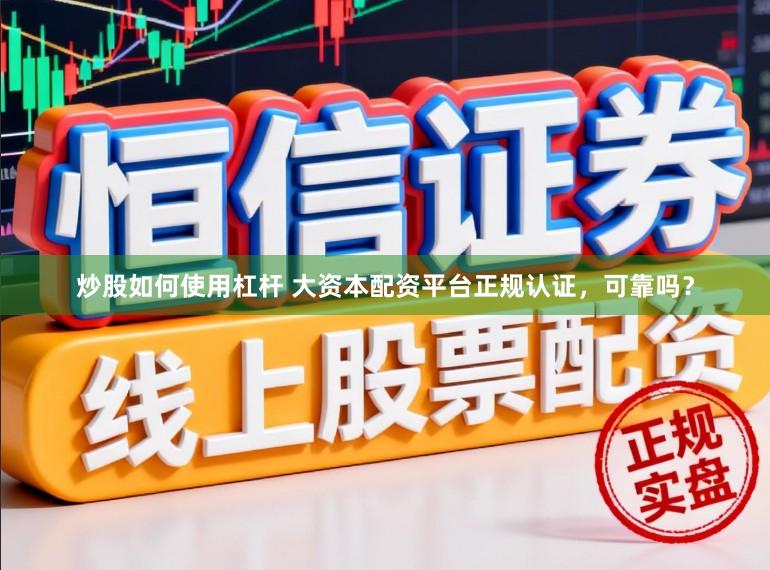 炒股如何使用杠杆 大资本配资平台正规认证，可靠吗？