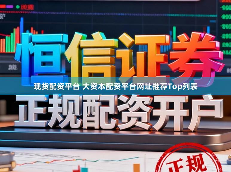 现货配资平台 大资本配资平台网址推荐Top列表