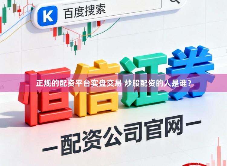 正规的配资平台实盘交易 炒股配资的人是谁？