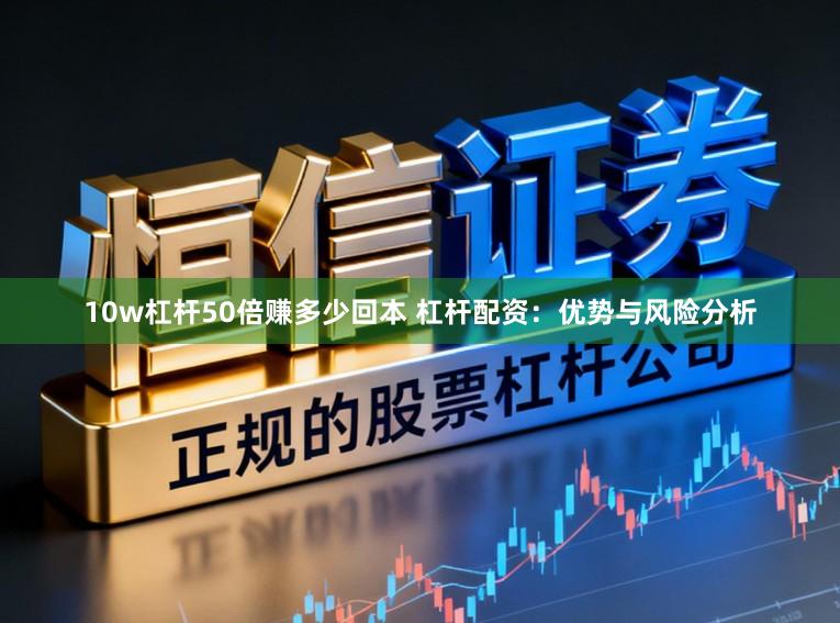 10w杠杆50倍赚多少回本 杠杆配资：优势与风险分析