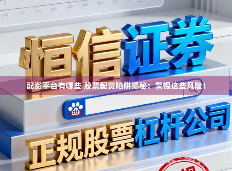 配资平台有哪些 股票配资陷阱揭秘：警惕这些风险！