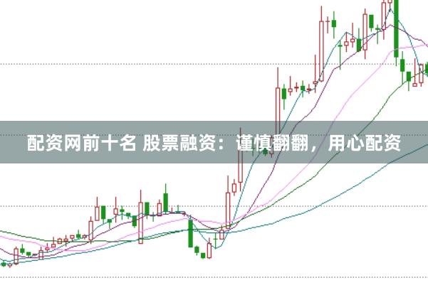 配资网前十名 股票融资：谨慎翻翻，用心配资