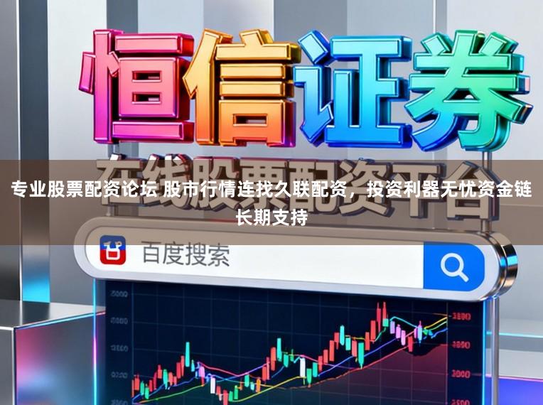专业股票配资论坛 股市行情连找久联配资，投资利器无忧资金链长期支持