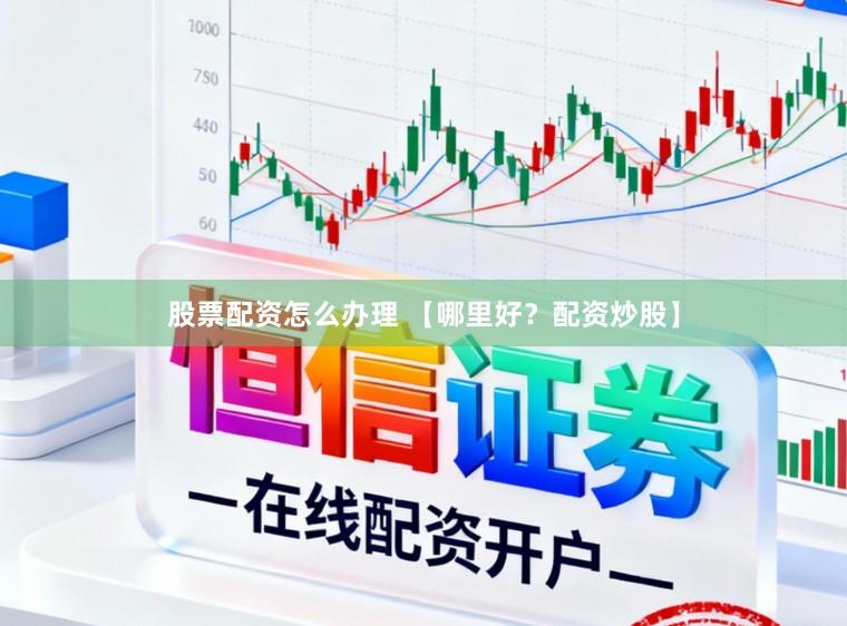 股票配资怎么办理 【哪里好？配资炒股】