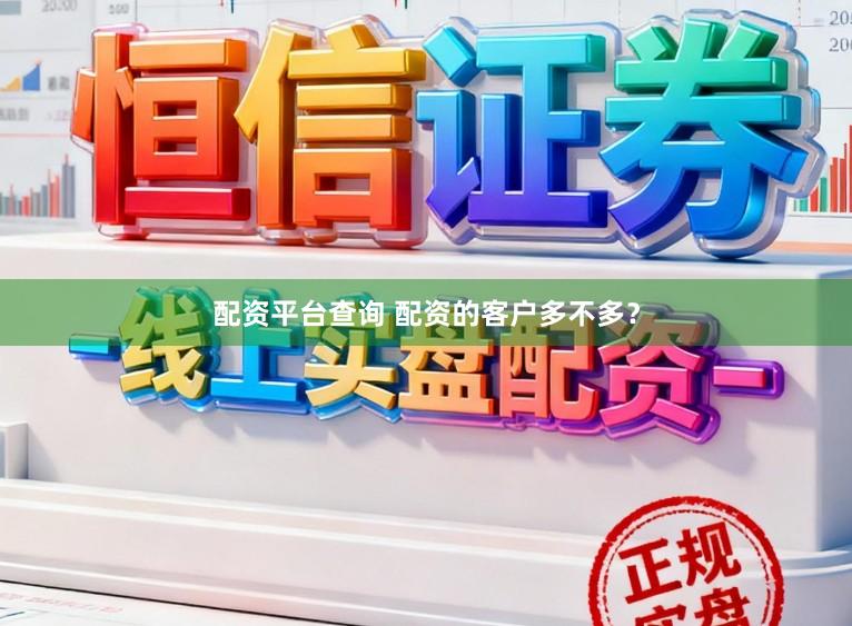 配资平台查询 配资的客户多不多？