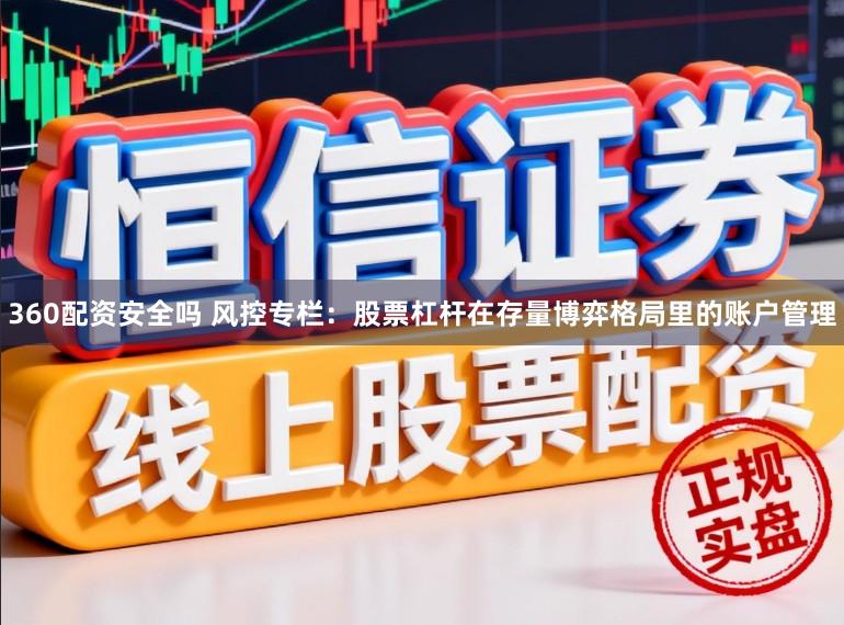 360配资安全吗 风控专栏：股票杠杆在存量博弈格局里的账户管理