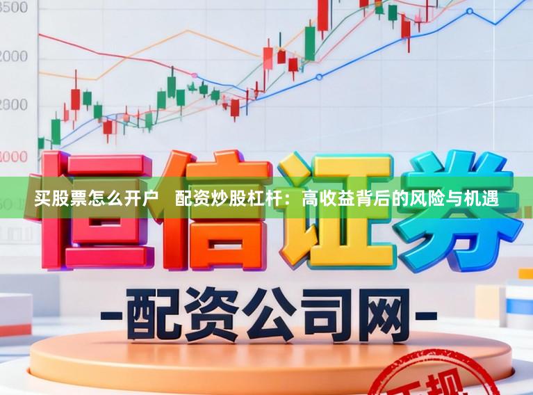 买股票怎么开户   配资炒股杠杆：高收益背后的风险与机遇