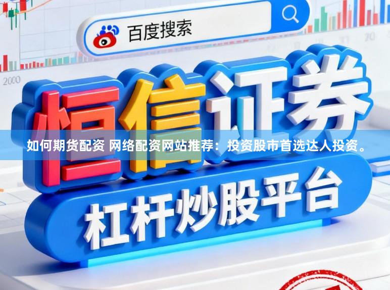 如何期货配资 网络配资网站推荐：投资股市首选达人投资。