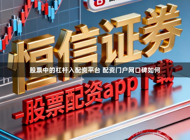 股票中的杠杆入配资平台 配资门户网口碑如何