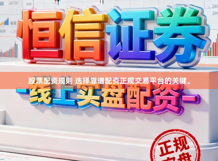 股票配资规则 选择靠谱配资正规交易平台的关键。