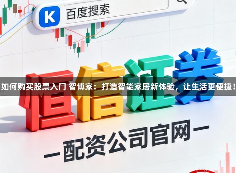 如何购买股票入门 智博家：打造智能家居新体验，让生活更便捷！